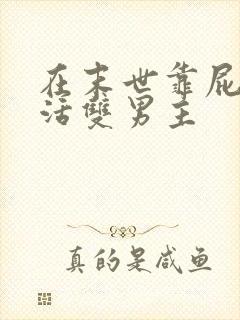 在末世靠屁股苟活双男主