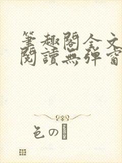 笔趣阁全文在线阅读无弹窗