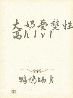 大奶受双性小说高h 1 v 1