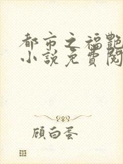 都市之福艳后宫小说免费阅读