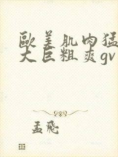 欧美肌肉猛男的大巨粗爽gv