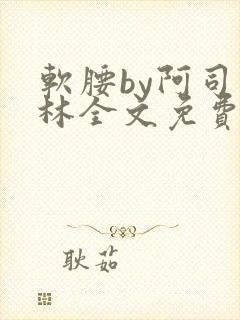 软腰by阿司匹林全文免费阅读