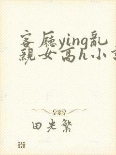 客厅ying乱亲女高h小说