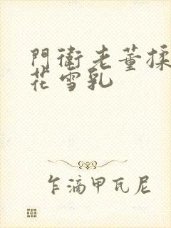 门卫老董揉捏校花雪乳封面