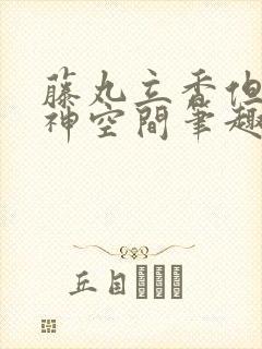 藤丸立香但是主神空间笔趣阁