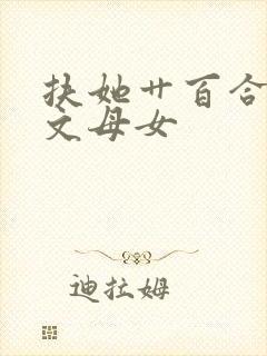 扶她艹百合高辣文母女