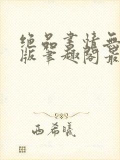 绝品书情无删减版笔趣阁最新章节