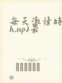 每天激情时(高h,np)最