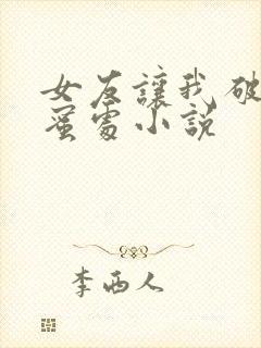 女友让我破她闺蜜处小说