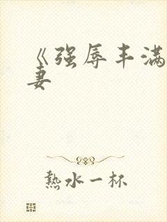 《强辱丰满的人妻