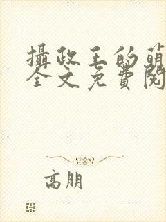 摄政王的萌狐妃全文免费阅读