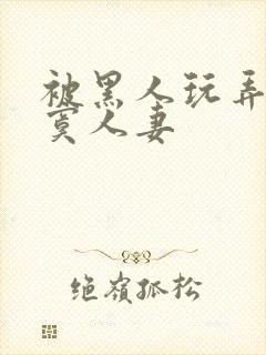 被黑人玩弄的寂寞人妻