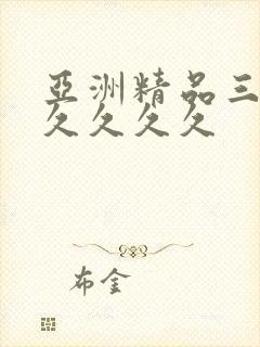 亚洲精品三级久久久久久