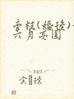 旁枝(婚后)十六月亮圆