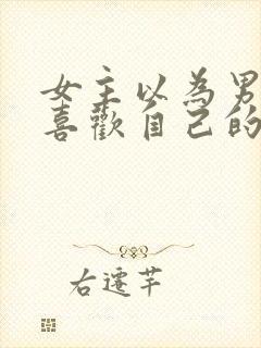 女主以为男主不喜欢自己的小说