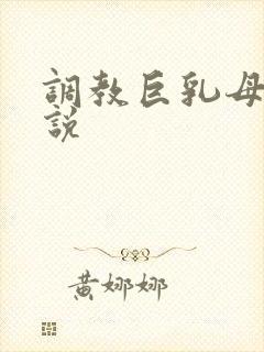 调教巨乳母女小说