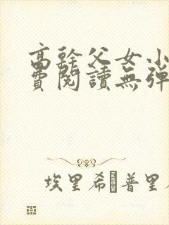 高干父女小说免费阅读无弹窗