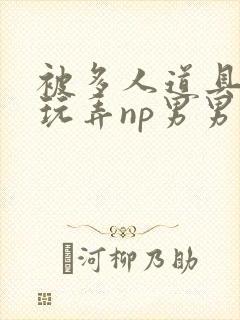 被多人道具调教玩弄np男男