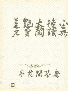 美艳太后小凡子免费阅读无弹窗笔趣阁