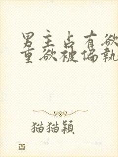 男主占有欲强且重欲被偏执狂惦记的封面