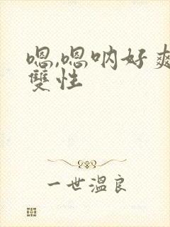 嗯,嗯呐好爽啊双性