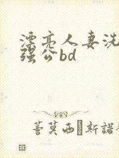 漂亮人妻洗澡被强公bd
