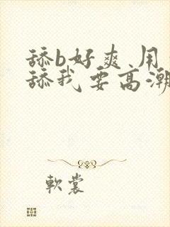 舔b好爽 用力舔我要高潮了