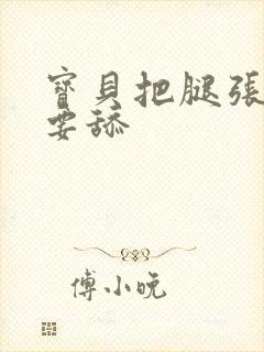 宝贝把腿张开我要舔