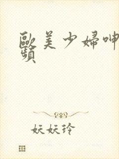 欧美少妇呻吟视频