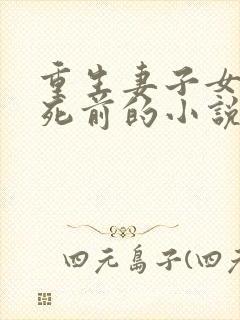 重生妻子女儿惨死前的小说