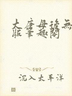 大唐母后无删减版笔趣阁