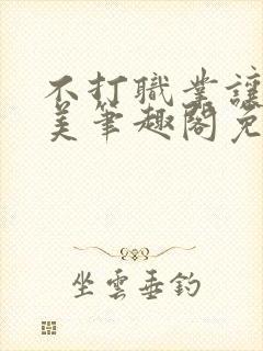 不打职业让我独美笔趣阁免费阅读