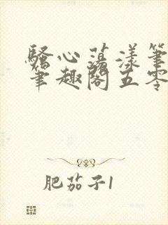 骚心荡漾笔趣阁笔趣阁五零二三