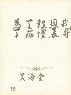 为了报恩我嫁给了痴傻表哥小说