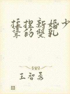 揉捏新婚少妇高耸的双乳