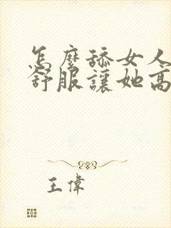 怎么舔女人阴道舒服让她高潮不断