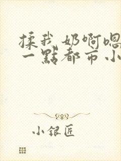 揉我奶啊嗯再骚一点都市小说