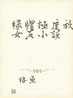 绿帽极度放荡的女友小说
