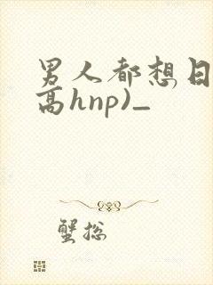 男人都想日她(高hnp)_