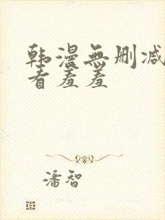 韩漫无删减免费看羞羞