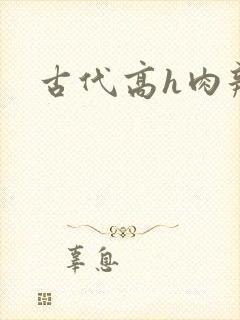 古代高h肉辣文