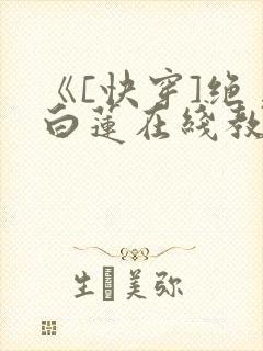 《[快穿]绝美白莲在线教学》漫画