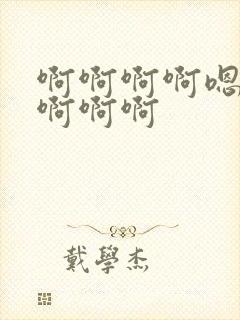 啊啊啊啊嗯嗯嗯啊啊啊