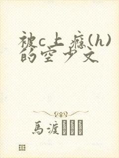 被c上瘾(h)的空少文