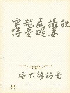 穿越成摄政王的侍爱逃妻