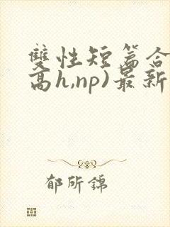 双性短篇合集(高h,np)最新章节