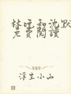 林晚和沈默全文免费阅读