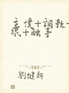 主仆+调教+催眠+触手