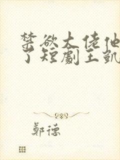 禁欲大佬他沦陷了短剧王凯沐