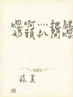 嗯啊灬把腿张开奶头扒开嗯别小说